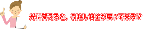 光に変えると、引越し料金が戻ってくる！？