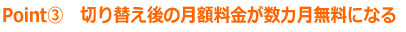 切り替え後の月額料金が数カ月無料になる