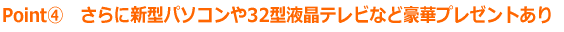 さらにパソコンやテレビなどプレゼントがもらえる