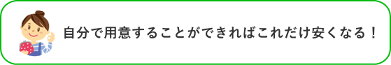 自分で用意することができればこれだけ安くなる！