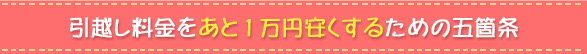 引越し料金をあと1万円安くするための五箇条