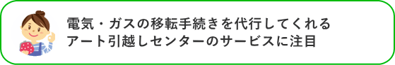 電気・ガスの移転手続きを代行してくれるアート引越センターのサービスに注目